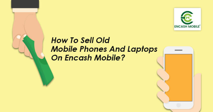 How To Sell Old Mobile Phones And Laptops On Encash Mobile?