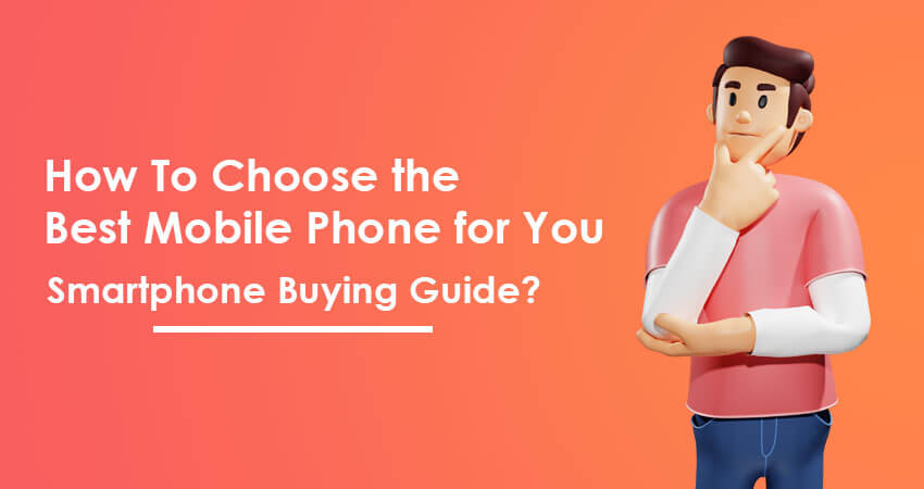 How To Choose the Best Mobile Phone for You - Smartphone Buying Guide?